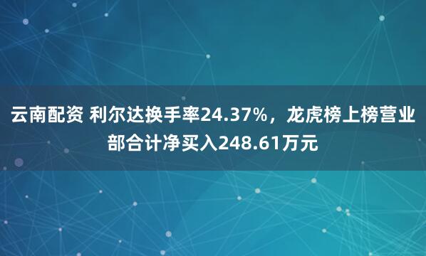 云南配资 利尔达换手率24.37%，龙虎榜上榜营业部合计净买入248.61万元