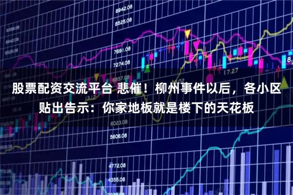 股票配资交流平台 悲催！柳州事件以后，各小区贴出告示：你家地板就是楼下的天花板