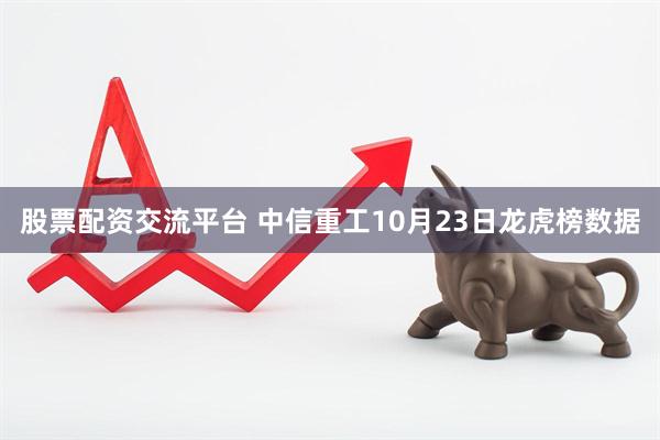 股票配资交流平台 中信重工10月23日龙虎榜数据