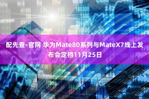 配先查-官网 华为Mate80系列与MateX7线上发布会定档11月25日
