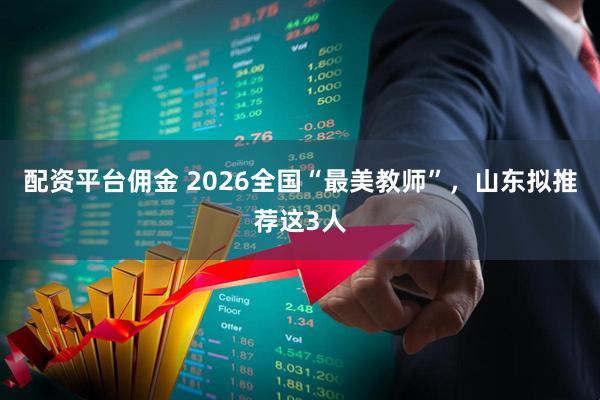 配资平台佣金 2026全国“最美教师”，山东拟推荐这3人